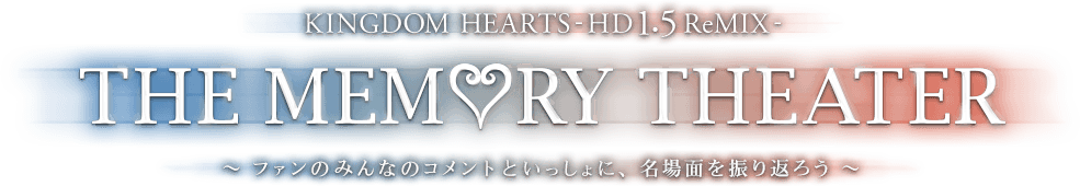 KINGDOM HEARTS -HD 1.5 ReMIX- THE MEMORY THEATER ～ファンのみんなのコメントといっしょに、名場面を振り返ろう～
