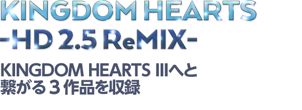 KINGDOM HEARTS -HD 2.5 ReMIX- KINGDOM HEARTS IIIへと繋がる３作品を収録