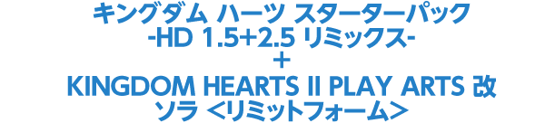 キングダム ハーツ スターターパック　-HD 1.5+2.5 リミックス-　　+ KINGDOM HEARTS II PLAY ARTS 改 ソラ ＜リミットフォーム＞