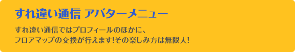 すれ違い通信 アバターメニュー すれ違い通信ではプロフィールのほかに、フロアマップの交換が行えます！その楽しみ方は無限大！