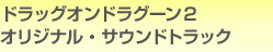 ドラッグオンドラグーン2 オリジナル・サウンドトラック