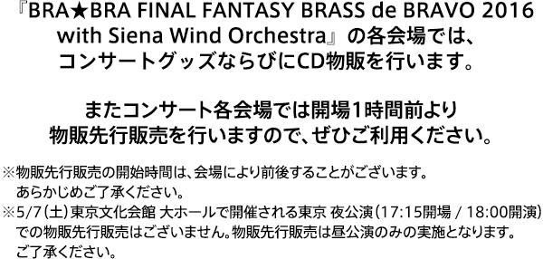 『BRA★BRA FINAL FANTASY BRASS de BRAVO 2016 with Siena Wind Orchestra』の各会場では、コンサートグッズならびにCD物販を行います。