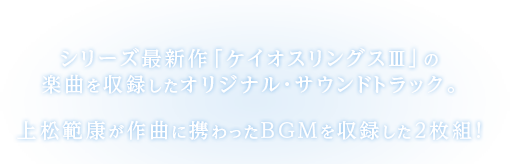 シリーズ最新作「ケイオスリングスⅢ」の楽曲を収録したオリジナル・サウンドトラック。上松範康が作曲に携わったBGMを収録した2枚組！