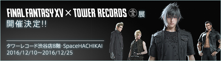 FINAL FANTASY XV × TOWER RECORDS展 開催決定!!