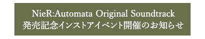 NieR:Automata Original Soundtrack 発売記念インストアイベント開催のお知らせ