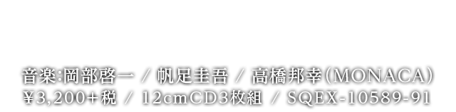 2017.3.29 on Sale 音楽：岡部啓一 / 帆足圭吾 / 高橋邦幸（MONACA）￥3,200＋税 / 12cmCD3枚組 / SQEX-10589-91