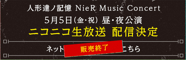 人形達ノ記憶 NieR Music Concert 5月5日（金・祝）昼・夜公演 ニコニコ生放送　配信決定 ネットチケットの情報はこちら