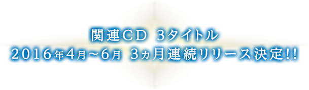 関連CD 3タイトル 2016年4月〜6月 3ヵ月連続リリース決定!!