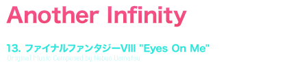 Another Infinity [TRACK TITLE] 13. ファイナルファンタジーVIII [Eyes On Me] Original Music Composed by Nobuo Uematsu