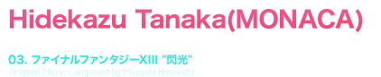 Hidekazu Tanaka(MONACA) [TRACK TITLE] 03. ファイナルファンタジーXIII [閃光] Original Music Composed by Masashi Hamauzu